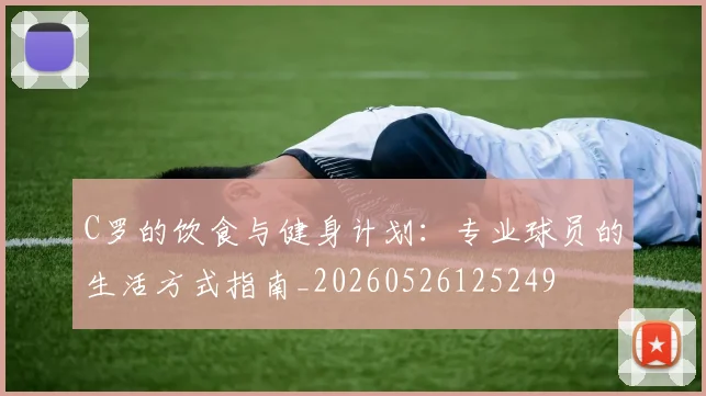 C罗的饮食与健身计划：专业球员的生活方式指南_20260526125249