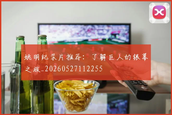 姚明纪录片推荐:了解巨人的银幕之旅_20260527112255