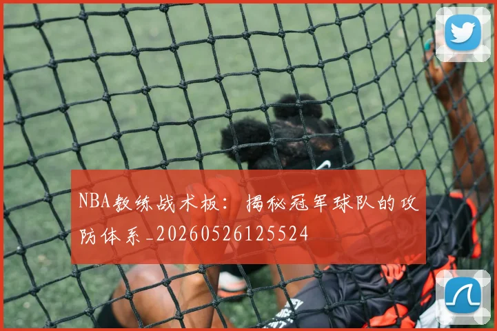 NBA教练战术板：揭秘冠军球队的攻防体系_20260526125524