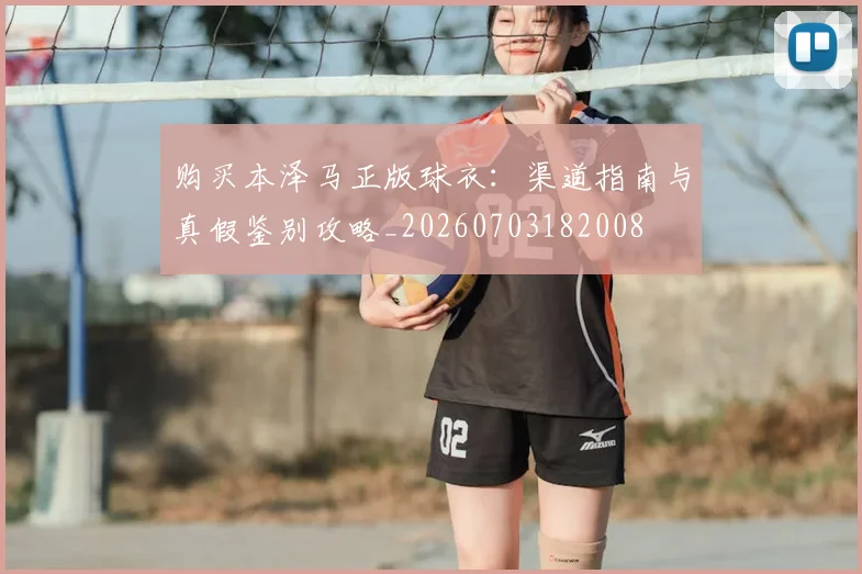 购买本泽马正版球衣：渠道指南与真假鉴别攻略_20260703182008