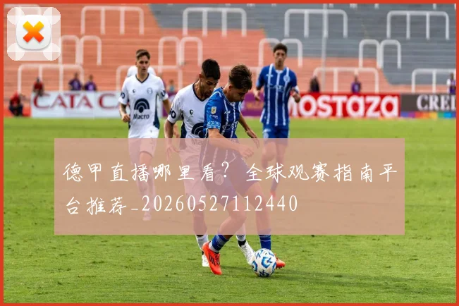 德甲直播哪里看？全球观赛指南平台推荐_20260527112440
