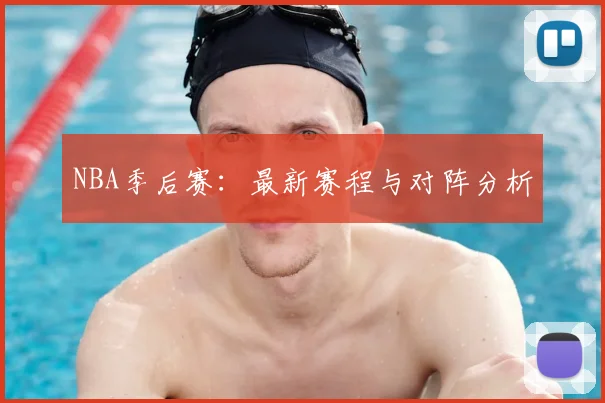 NBA季后赛：最新赛程与对阵分析