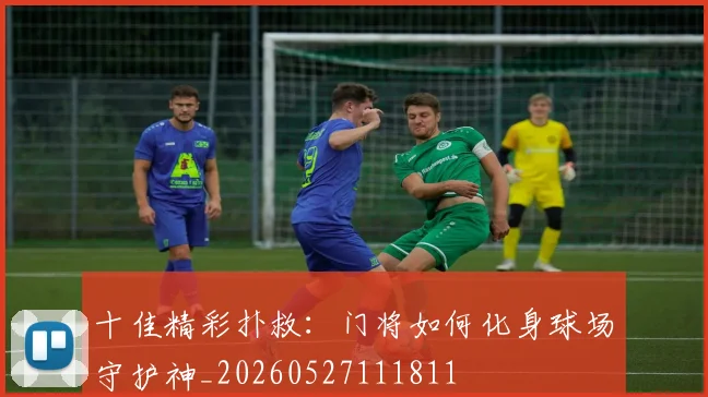 十佳精彩扑救：门将如何化身球场守护神_20260527111811