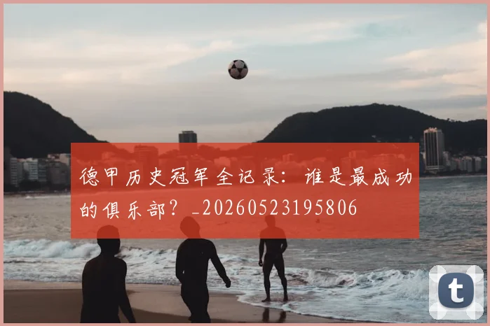 德甲历史冠军全记录：谁是最成功的俱乐部？_20260523195806