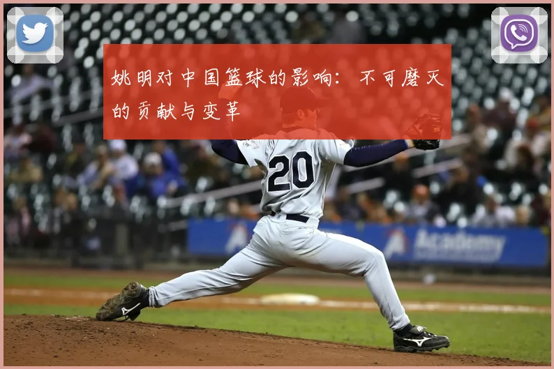 姚明对中国篮球的影响：不可磨灭的贡献与变革
