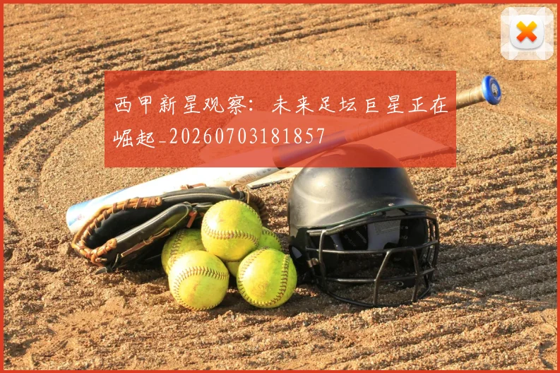 西甲新星观察：未来足坛巨星正在崛起_20260703181857