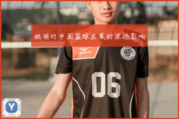 姚明对中国篮球发展的深远影响