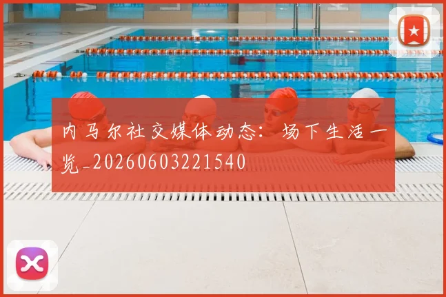 内马尔社交媒体动态:场下生活一览_20260603221540