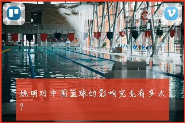 姚明对中国篮球的影响究竟有多大？
