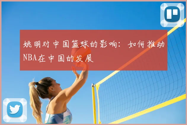 姚明对中国篮球的影响：如何推动NBA在中国的发展