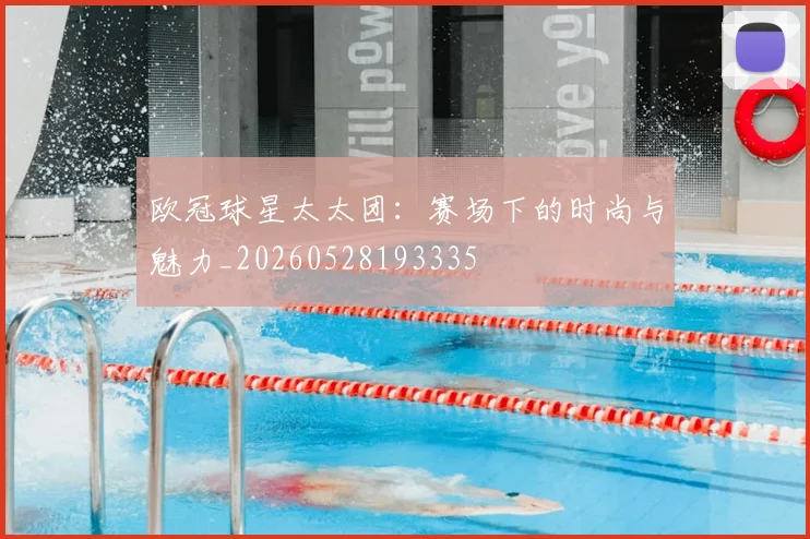 欧冠球星太太团：赛场下的时尚与魅力_20260528193335