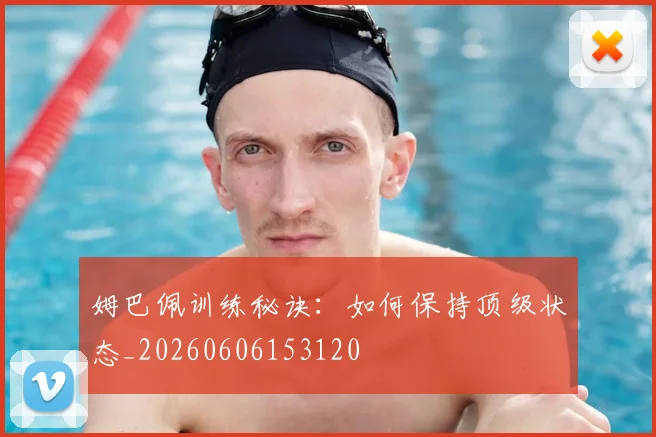 姆巴佩训练秘诀：如何保持顶级状态_20260606153120