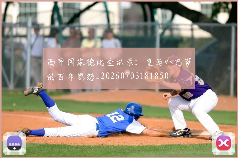 西甲国家德比全记录：皇马vs巴萨的百年恩怨_20260703181850