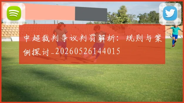 中超裁判争议判罚解析：规则与案例探讨_20260526144015