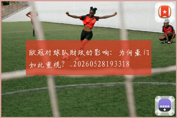 欧冠对球队财政的影响:为何豪门如此重视?_20260528193318