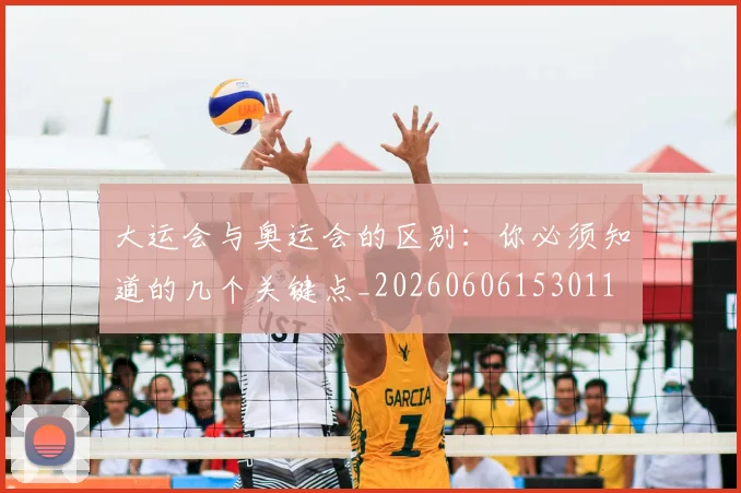 大运会与奥运会的区别:你必须知道的几个关键点_20260606153011