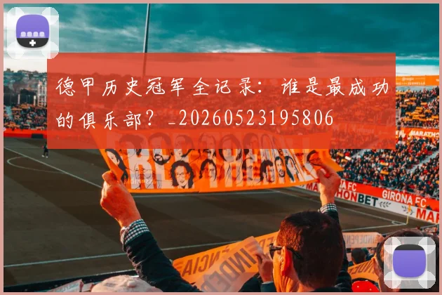 德甲历史冠军全记录：谁是最成功的俱乐部？_20260523195806